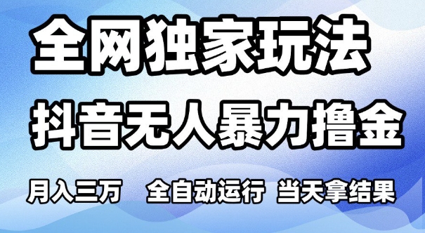全网独家玩法，抖音无人暴力撸金，月入3W，全自动运行，当天拿结果，可矩阵【揭秘】_微雨项目网
