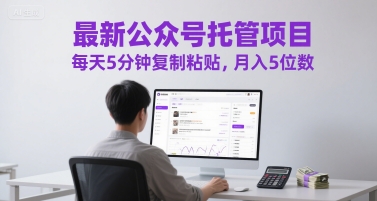 最新公众号托管项目，每天5分钟复制粘贴，月入5位数【揭秘】_微雨项目网