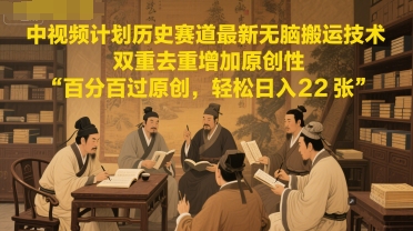 中视频计划历史赛道最新无脑搬运技术，双重去重增加原创性，百分百过原创，轻松日入2张_微雨项目网