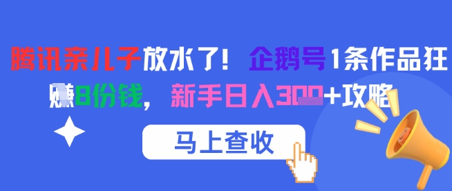 腾讯亲儿子放水了！企鹅号1条作品狂挣8份钱，新手日入3张+攻略_微雨项目网