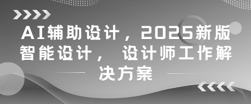 AI辅助设计，2025新版智能设计， 设计师工作解决方案_微雨项目网