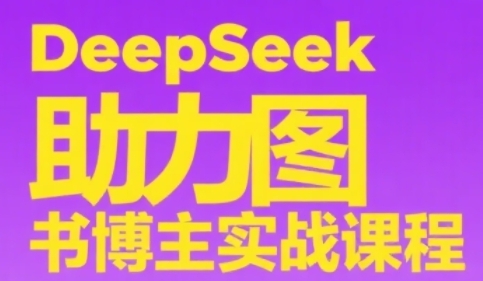 DeepSeek助力图书博主实战课，从0到1搭建账号、爆款选品逻辑、多维度内容制作技巧_微雨项目网