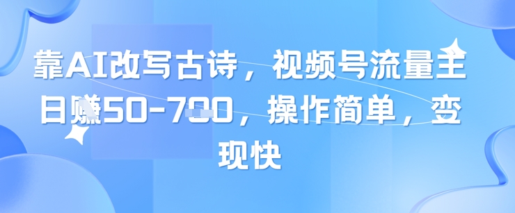 靠AI改写古诗，视频号流量主日入几张，操作简单，变现快_微雨项目网