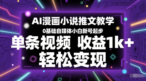 AI漫画小说推文教学，0基础自媒体小白新号起步，单条视频收益1k+，轻松变现_微雨项目网