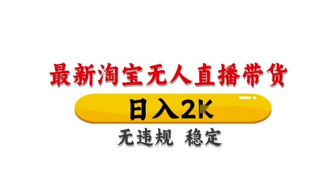 淘宝无人直播带货【最新】，日入2K，独家技术，无违规无封号，长期稳定，操作简单【揭秘】_微雨项目网
