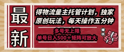 最新得物流量主托管计划，独家原创玩法，每天操作五分钟，多号无上限，单号日入5张+矩阵可放大【揭秘】_微雨项目网