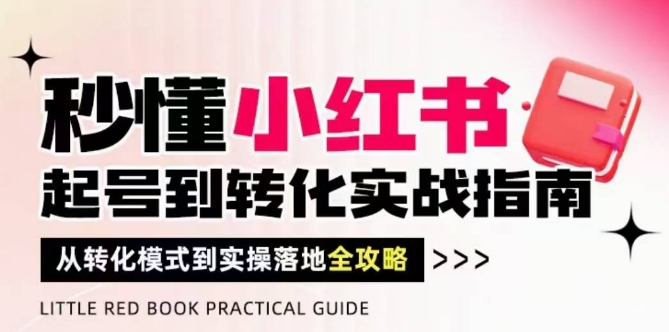 秒懂小红书-起号到转化实战指南，​从转化模式到实操落地全攻略，让你破解流量玄学，做得有结果_微雨项目网