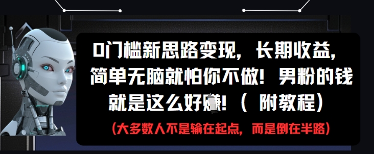 0门槛新思路变现，长期收益，简单无脑就怕你不做，男粉的钱就是这么好挣(附教程)_微雨项目网