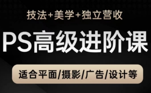PS高级后期进阶课（技法+美学+独立营收），适合平面摄影广告设计等_微雨项目网