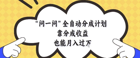 问一问全自动分成计划，靠分成收益也能月入过1W【揭秘】_微雨项目网