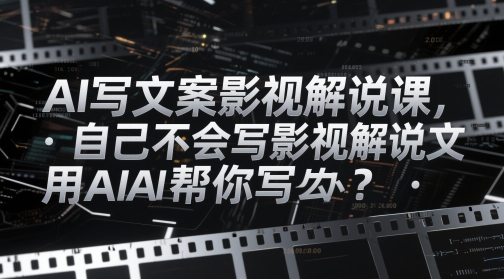 AI写文案影视解说课，自己不会写影视解说文案怎么办？用AI帮你写_微雨项目网