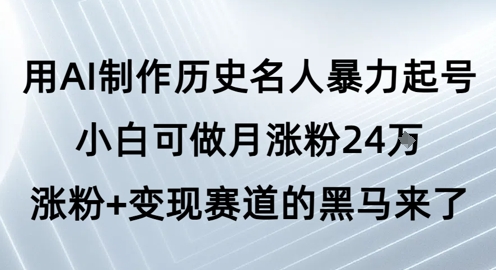 用AI制作历史名人暴力起号，小白可做月涨粉24W涨粉+变现赛道的黑马来了_微雨项目网