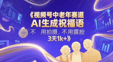 视频号中老年赛道，AI生成祝福语，不用拍摄，不用露脸，3天1k+_微雨项目网