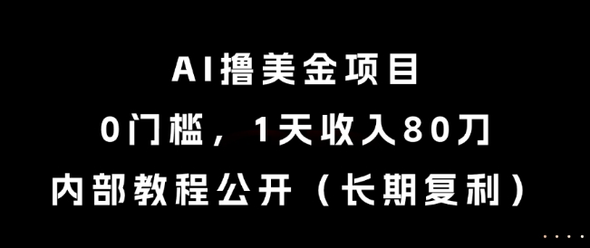 AI撸美金项目，0门槛，1天收入80刀，内部教程公开（长期复利）【揭秘】_微雨项目网