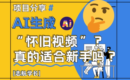 AI生成怀旧视频真的很适合新手？详细讲解！_微雨项目网