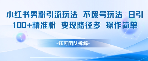 小红书男粉引流玩法不废号玩法日引100男粉变现路径多操作简单_微雨项目网