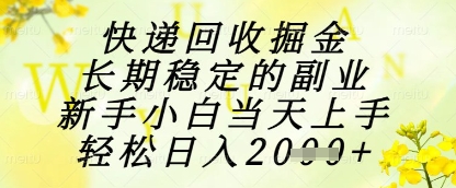 快递回收掘金项目，长期稳定的副业，新手小白当天上手，轻松日入1k+【揭秘】_微雨项目网