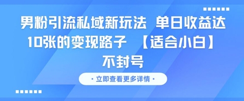 男粉引流私域新玩法，单日收益达10张的变现路子 【适合小白】不封号_微雨项目网