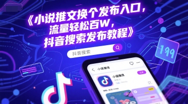 小说推文换个发布入口，流量轻松百W，抖音搜索发布教程_微雨项目网