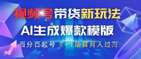 视频号带货新玩法，AI生成，百分百原创爆款模版，百分百起号，高佣商品T+1结算月入过W【揭秘】_微雨项目网