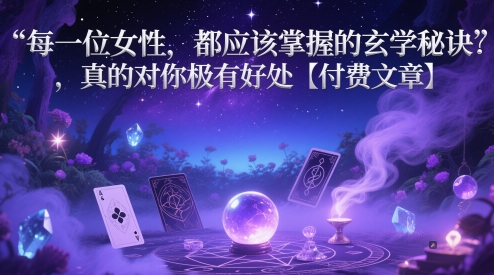 每一位女性，都应该掌握的玄学秘诀 ，真的对你极有好处【付费文章】_微雨项目网