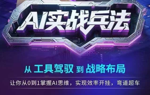 AI实战兵法，从工具驾驭到战略布局，​从0~1掌握ai思维，实现效率，开挂弯道超车_微雨项目网