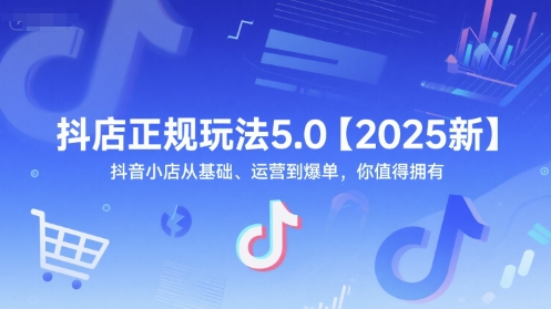 抖店正规玩法5.0【2025新】抖音小店从基础、运营到爆单，你值得拥有_微雨项目网