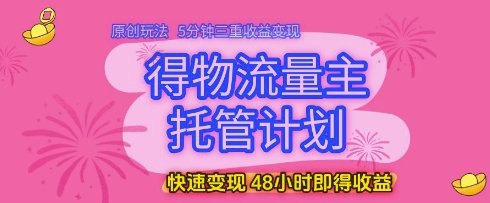 得物流量主托管计划，原创玩法，5分钟三重收益变现，快速变现，48小时即得收益【揭秘】_微雨项目网