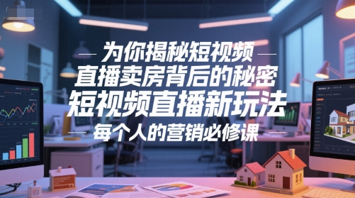 为你揭秘短视频直播卖房背后的秘密，短视频直播新玩法，每个人的营销必修课_微雨项目网
