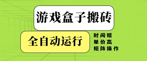 游戏盒子搬砖，全自动运行，无需人工，时间短、单价高、矩阵操作【揭秘】_微雨项目网
