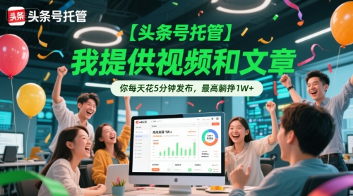 【头条号托管 】我提供视频和文章，你每天花5分钟发布，最高躺挣1W+【揭秘】_微雨项目网