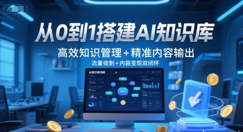 从0到1搭建AI知识库，高效知识管理+精准内容输出，流量收割+内容变现双闭环_微雨项目网