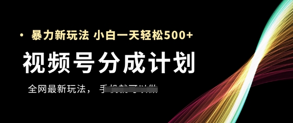视频号分成计划，全网最暴力玩法，新手一天也能轻松5张+_微雨项目网