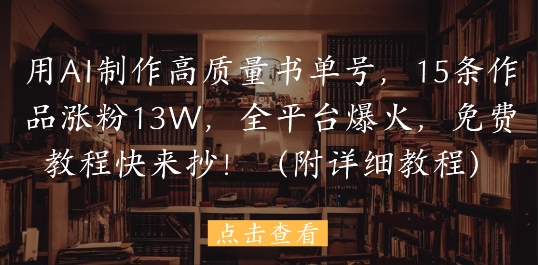 用AI制作高质量书单号，15条作品涨粉13W，全平台爆火，免费教程快来抄(附详细教程)_微雨项目网