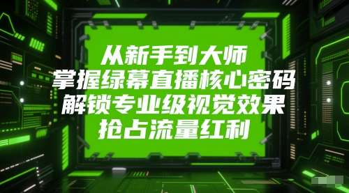 从新手到大师，掌握绿幕直播核心密码，解锁专业级视觉效果，抢占流量红利_微雨项目网