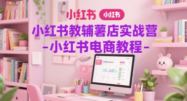 小红书教辅薯店实战营-小红书电商教程_微雨项目网