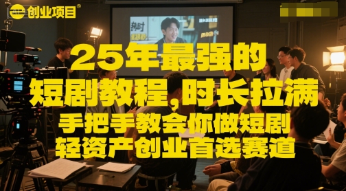 25年最强的短剧项目教程，时长拉满，手把手教会你做短剧，轻资产创业首选赛道_微雨项目网