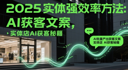 2025实体强效率方法：AI批量产出获客文案，实体店AI获客秘籍_微雨项目网