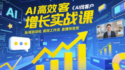 AI高效获客增长实战课，​AI找客户 私域自动化 高效工作流 直播快变现_微雨项目网