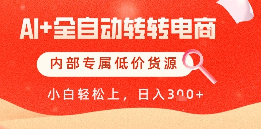 【AI+全自动转转电商】内部专属低价货源，全网首发，单日轻松变现几张【揭秘】_微雨项目网