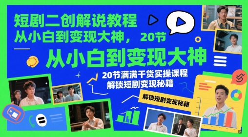 短剧二创解说教程，从小白到变现大神，20节满满干货实操课程，解锁短剧变现秘籍_微雨项目网