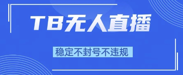 2025年TB无人直播带货10.0，全新技术，不违规，不封号，纯小白操作，日入1k【揭秘】_微雨项目网