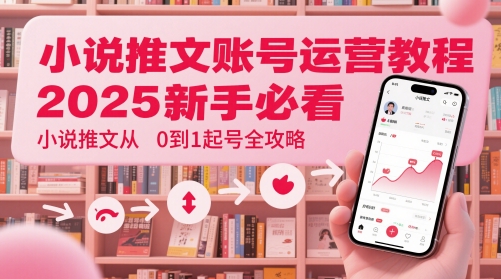 小说推文账号运营起号教程，2025新手必看，小说推文从0到1起号全攻略_微雨项目网