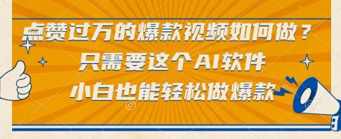 点赞过万的爆款视频如何做？只需要这个AI软件，小白也能轻松做爆款【揭秘】_微雨项目网