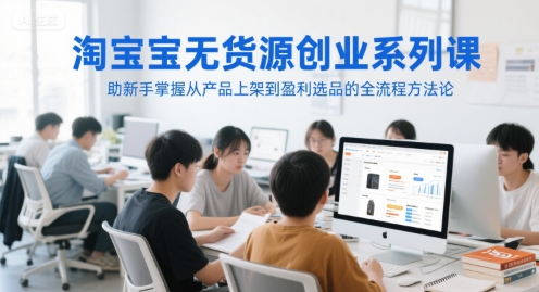 淘宝无货源创业系列课，助新手掌握从产品上架到盈利选品的全流程方法论_微雨项目网