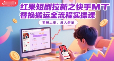 红果短剧拉新之快手MT替换搬运全流程实操课，零粉上车，日入多张_微雨项目网