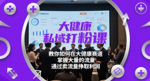 大健康私域打粉课，​教你如何在大健康赛道，掌握大量的流量，通过卖流量挣取利润_微雨项目网