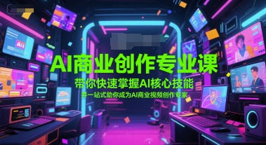 AI商业创作专业课，带你快速掌握AI核心技能，并一站式助你成为AI商业视频创作专家_微雨项目网