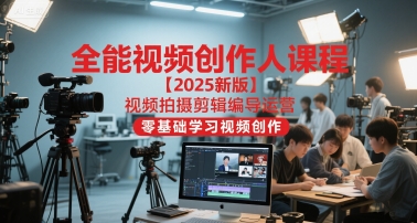 全能视频创作人课程【2025新版】视频拍摄剪辑编导运营，零基础学习视频创作_微雨项目网