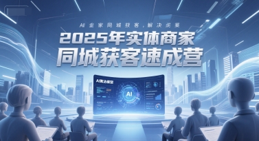 2025年实体商家同城获客速成营，同城企业AI获客全域解决方案_微雨项目网